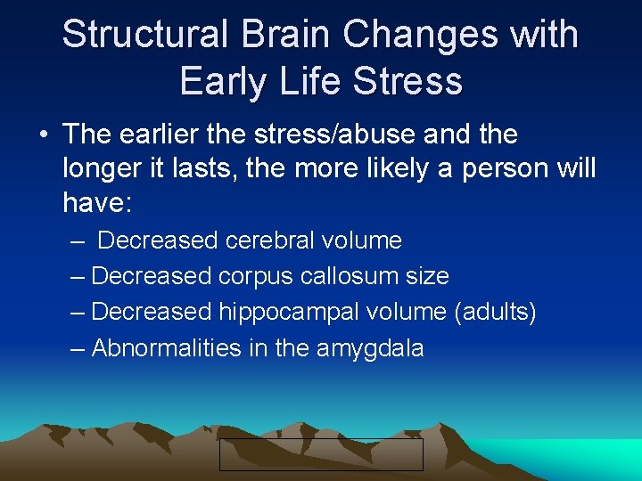 Structural Brain Changes with Early Life Stress • The earlier the stress/abuse and the