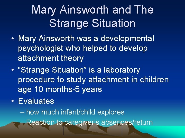 Mary Ainsworth and The Strange Situation • Mary Ainsworth was a developmental psychologist who