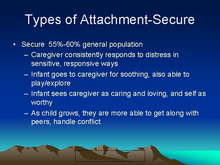 Types of Attachment-Secure • Secure 55%-60% general population – Caregiver consistently responds to distress