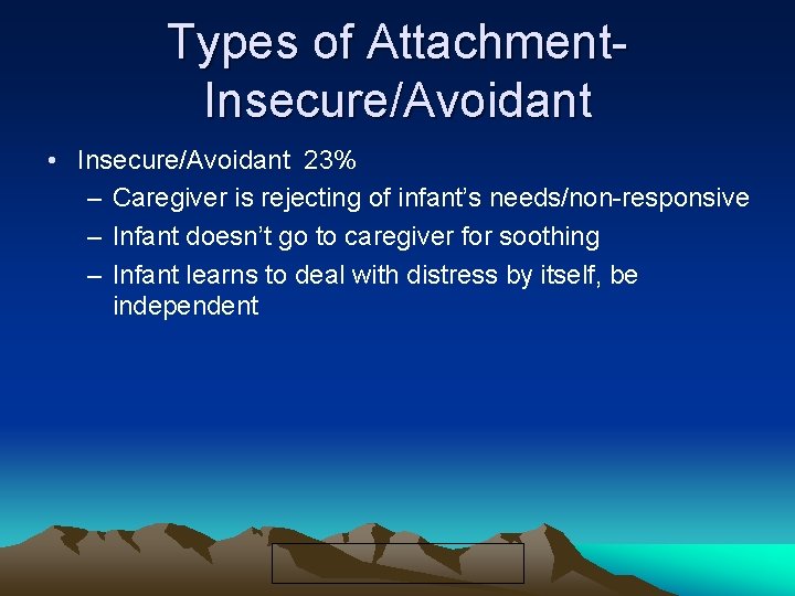 Types of Attachment. Insecure/Avoidant • Insecure/Avoidant 23% – Caregiver is rejecting of infant’s needs/non-responsive