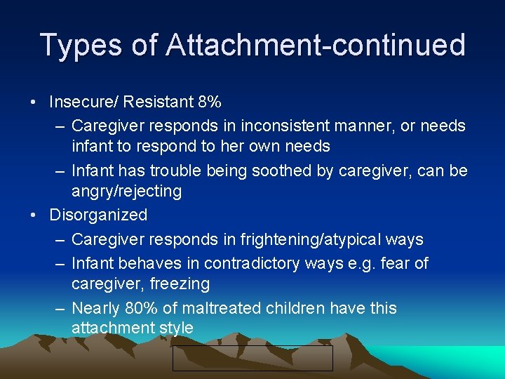 Types of Attachment-continued • Insecure/ Resistant 8% – Caregiver responds in inconsistent manner, or