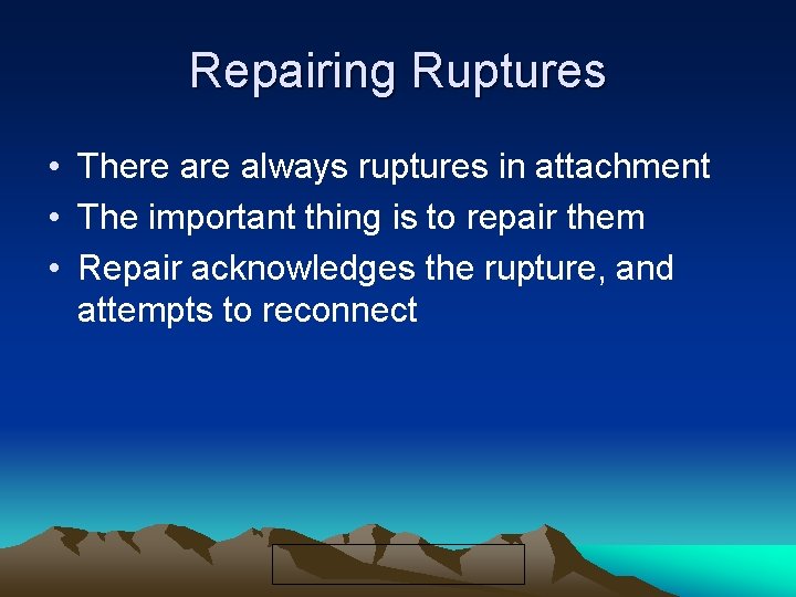 Repairing Ruptures • There always ruptures in attachment • The important thing is to