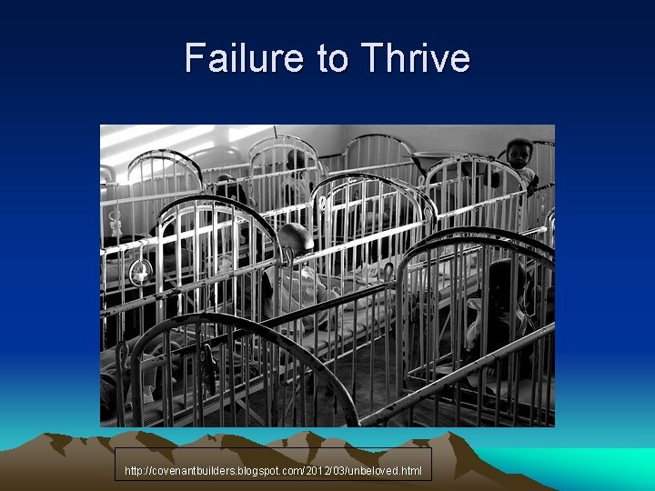 Failure to Thrive http: //covenantbuilders. blogspot. com/2012/03/unbeloved. html 