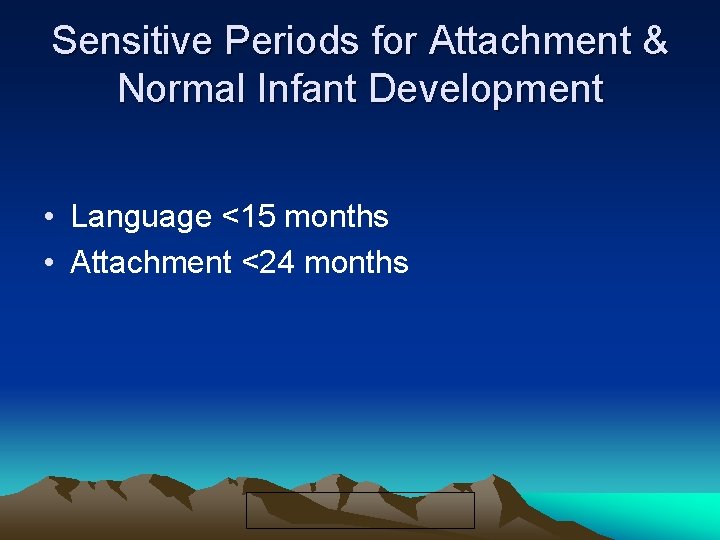 Sensitive Periods for Attachment & Normal Infant Development • Language <15 months • Attachment
