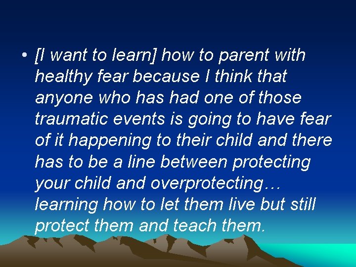  • [I want to learn] how to parent with healthy fear because I