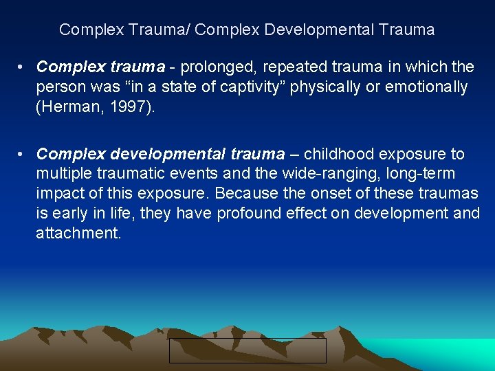 Complex Trauma/ Complex Developmental Trauma • Complex trauma - prolonged, repeated trauma in which