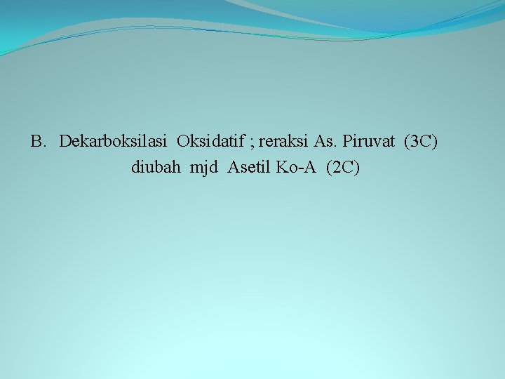 B. Dekarboksilasi Oksidatif ; reraksi As. Piruvat (3 C) diubah mjd Asetil Ko-A (2