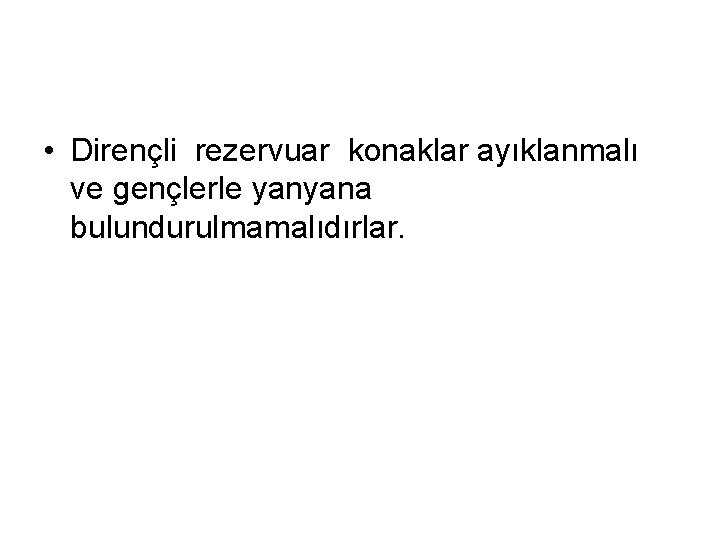  • Dirençli rezervuar konaklar ayıklanmalı ve gençlerle yanyana bulundurulmamalıdırlar. 