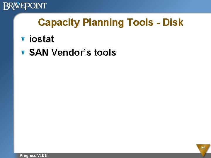 Capacity Planning Tools - Disk iostat SAN Vendor’s tools 22 Progress VLDB 