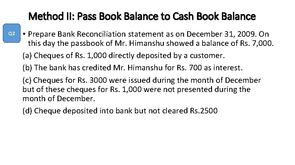 Method II: Pass Book Balance to Cash Book Balance Q 2 • Prepare Bank