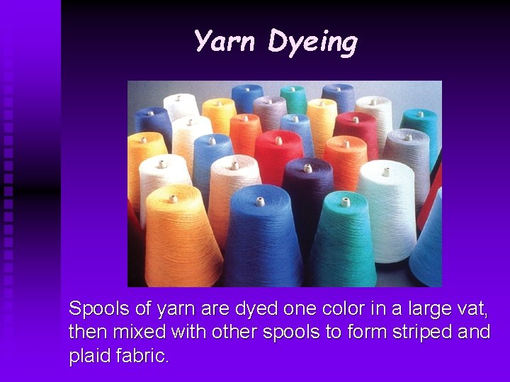 Yarn Dyeing Spools of yarn are dyed one color in a large vat, then