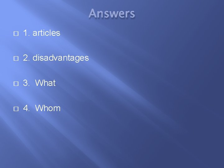 Answers � 1. articles � 2. disadvantages � 3. What � 4. Whom 