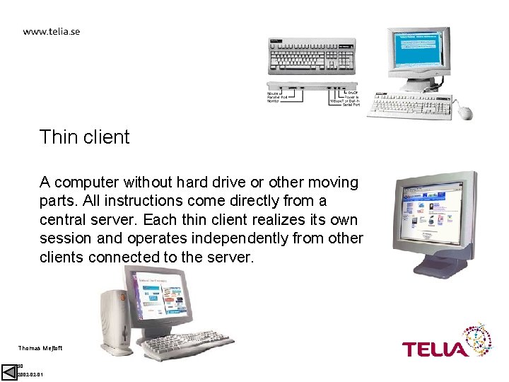 Thin client A computer without hard drive or other moving parts. All instructions come