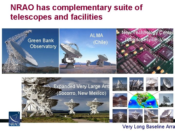 NRAO has complementary suite of telescopes and facilities Green Bank Observatory ALMA (Chile) New
