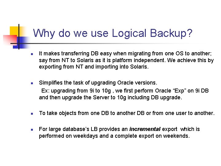 Why do we use Logical Backup? n n It makes transferring DB easy when