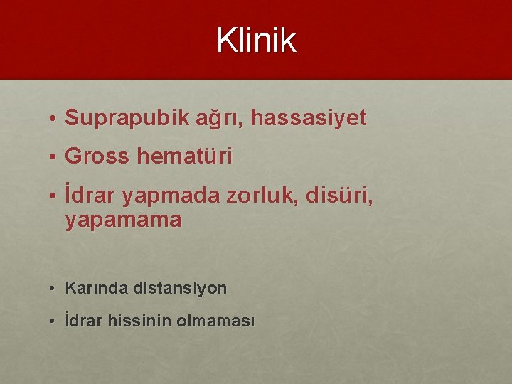 Klinik • Suprapubik ağrı, hassasiyet • Gross hematüri • İdrar yapmada zorluk, disüri, yapamama