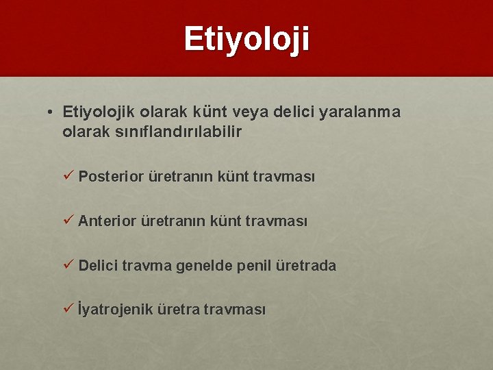 Etiyoloji • Etiyolojik olarak künt veya delici yaralanma olarak sınıflandırılabilir ü Posterior üretranın künt