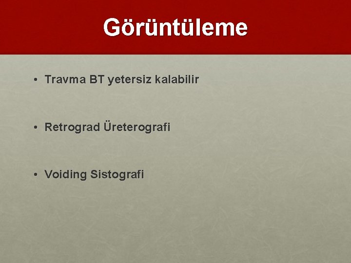 Görüntüleme • Travma BT yetersiz kalabilir • Retrograd Üreterografi • Voiding Sistografi 