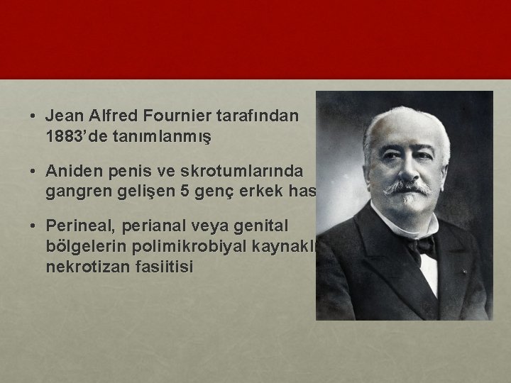  • Jean Alfred Fournier tarafından 1883’de tanımlanmış • Aniden penis ve skrotumlarında gangren