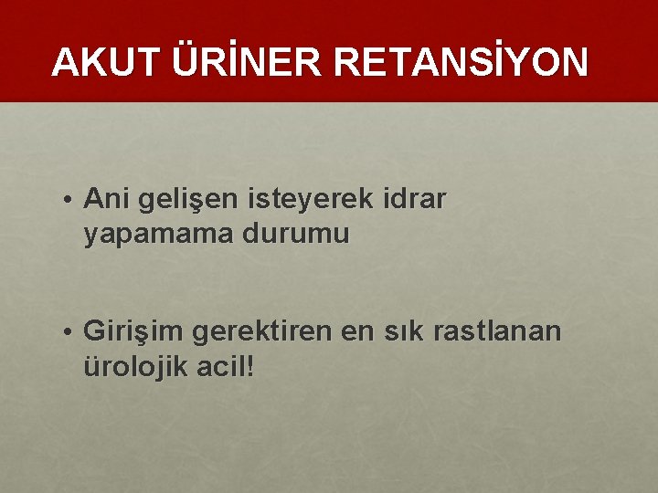 AKUT ÜRİNER RETANSİYON • Ani gelişen isteyerek idrar yapamama durumu • Girişim gerektiren en