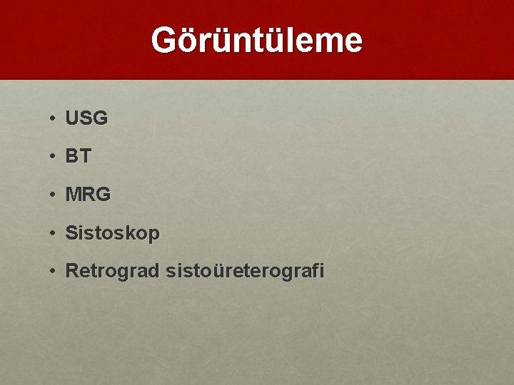 Görüntüleme • USG • BT • MRG • Sistoskop • Retrograd sistoüreterografi 