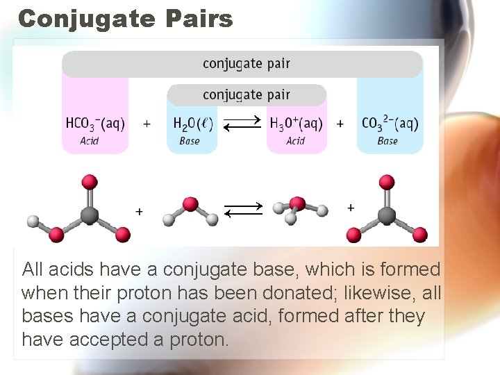Conjugate Pairs All acids have a conjugate base, which is formed when their proton