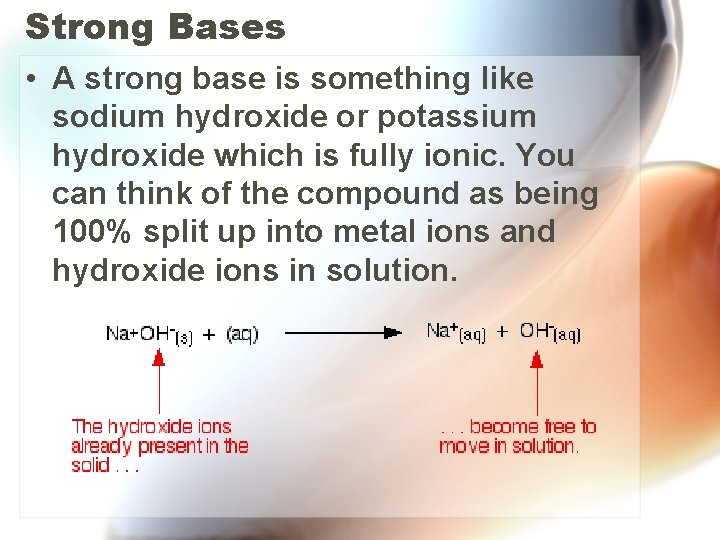 Strong Bases • A strong base is something like sodium hydroxide or potassium hydroxide