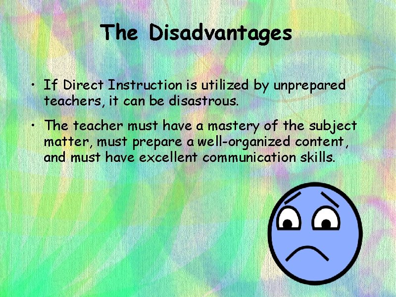 The Disadvantages • If Direct Instruction is utilized by unprepared teachers, it can be