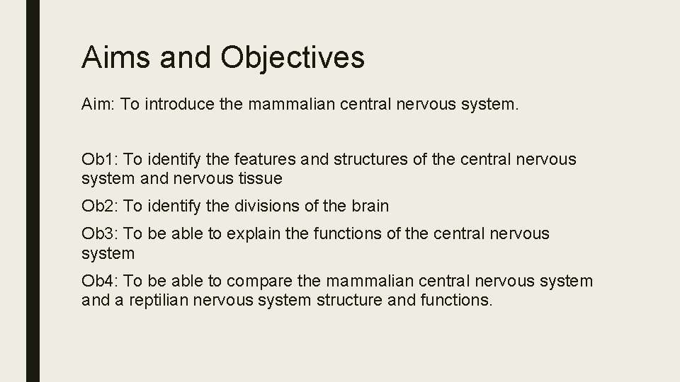 Aims and Objectives Aim: To introduce the mammalian central nervous system. Ob 1: To