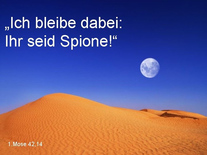 „Ich bleibe dabei: Ihr seid Spione!“ 1. Mose 42, 14 