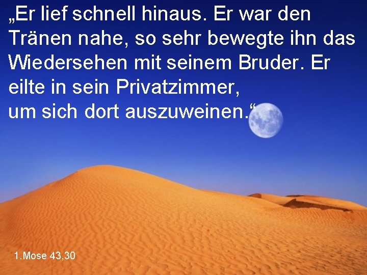 „Er lief schnell hinaus. Er war den Tränen nahe, so sehr bewegte ihn das