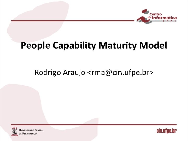 People Capability Maturity Model Rodrigo Araujo <rma@cin. ufpe. br> 