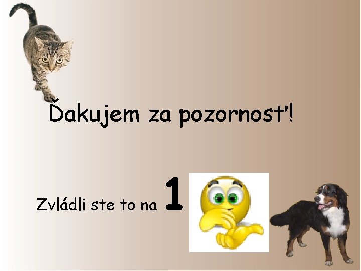 Ďakujem za pozornosť! Zvládli ste to na 1 