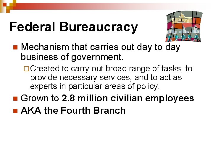 Federal Bureaucracy n Mechanism that carries out day to day business of government. ¨