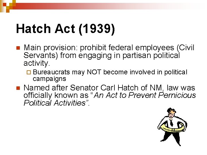 Hatch Act (1939) n Main provision: prohibit federal employees (Civil Servants) from engaging in