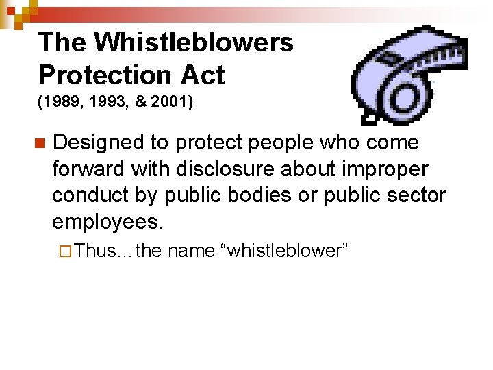 The Whistleblowers Protection Act (1989, 1993, & 2001) n Designed to protect people who