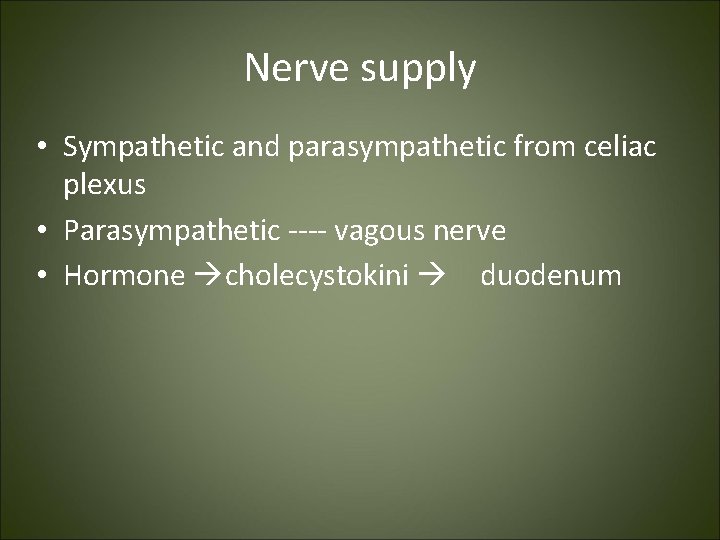 Nerve supply • Sympathetic and parasympathetic from celiac plexus • Parasympathetic ---- vagous nerve Nerve supply • Sympathetic and parasympathetic from celiac plexus • Parasympathetic ---- vagous nerve
