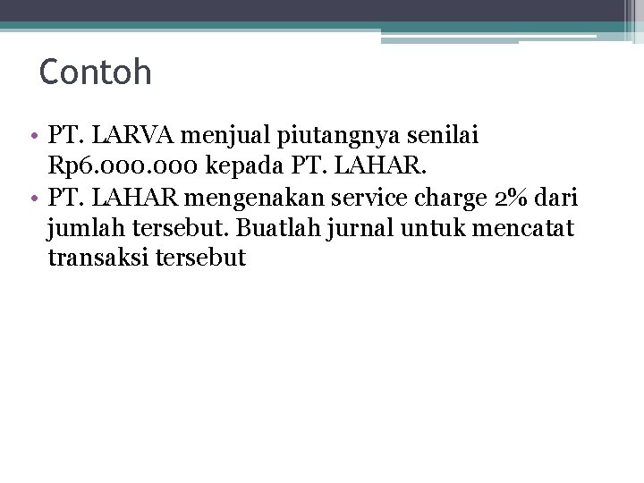 Contoh • PT. LARVA menjual piutangnya senilai Rp 6. 000 kepada PT. LAHAR. •