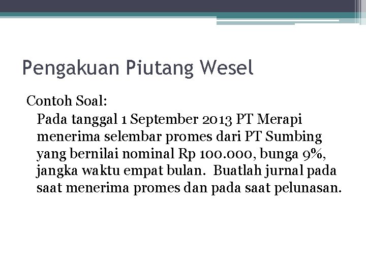 Pengakuan Piutang Wesel Contoh Soal: Pada tanggal 1 September 2013 PT Merapi menerima selembar