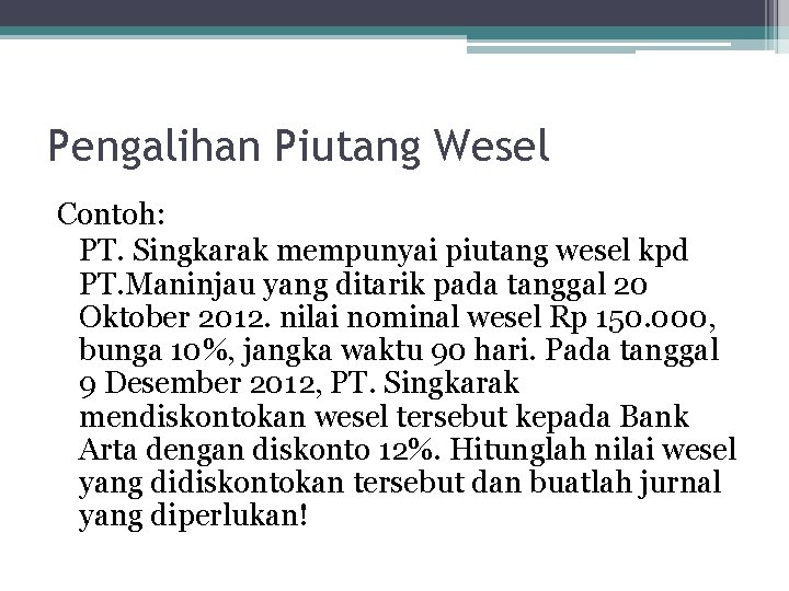 Pengalihan Piutang Wesel Contoh: PT. Singkarak mempunyai piutang wesel kpd PT. Maninjau yang ditarik