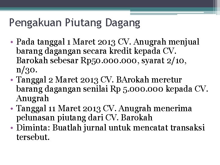 Pengakuan Piutang Dagang • Pada tanggal 1 Maret 2013 CV. Anugrah menjual barang dagangan