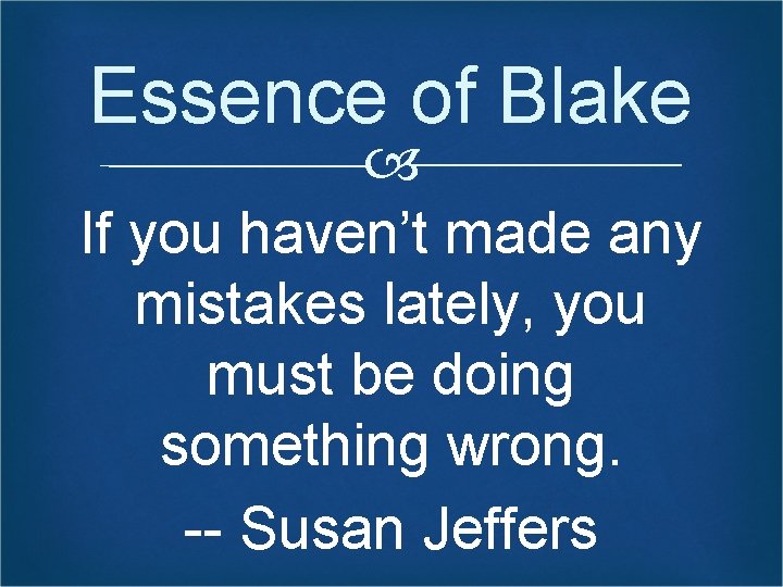 Essence of Blake If you haven’t made any mistakes lately, you must be doing