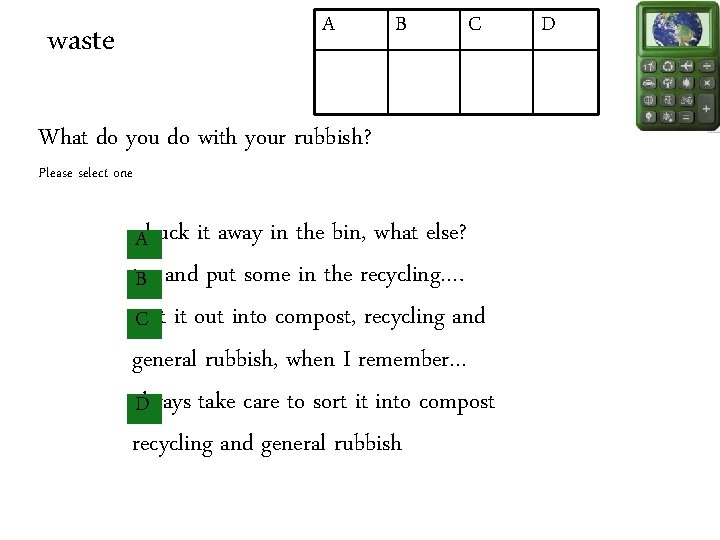 A waste B C What do you do with your rubbish? Please select one