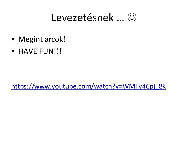 Levezetésnek … • Megint arcok! • HAVE FUN!!! https: //www. youtube. com/watch? v=WMTv 4