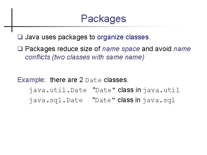 Packages Java uses packages to organize classes. Packages reduce size of name space and