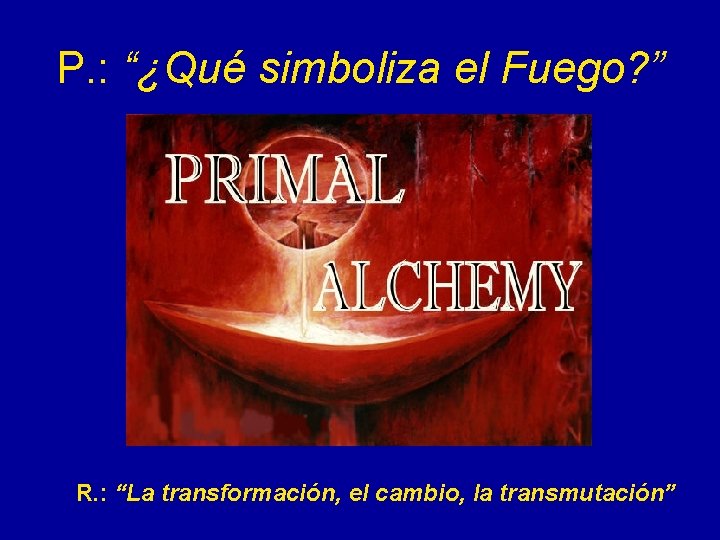 P. : “¿Qué simboliza el Fuego? ” R. : “La transformación, el cambio, la
