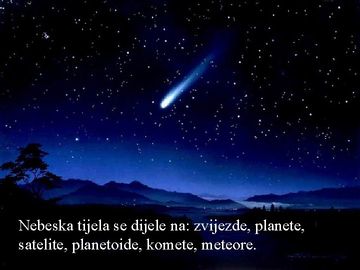 Nebeska tijela se dijele na: zvijezde, planete, satelite, planetoide, komete, meteore. ALFA 