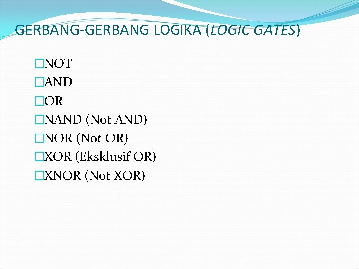 GERBANG-GERBANG LOGIKA (LOGIC GATES) �NOT �AND �OR �NAND (Not AND) �NOR (Not OR) �XOR