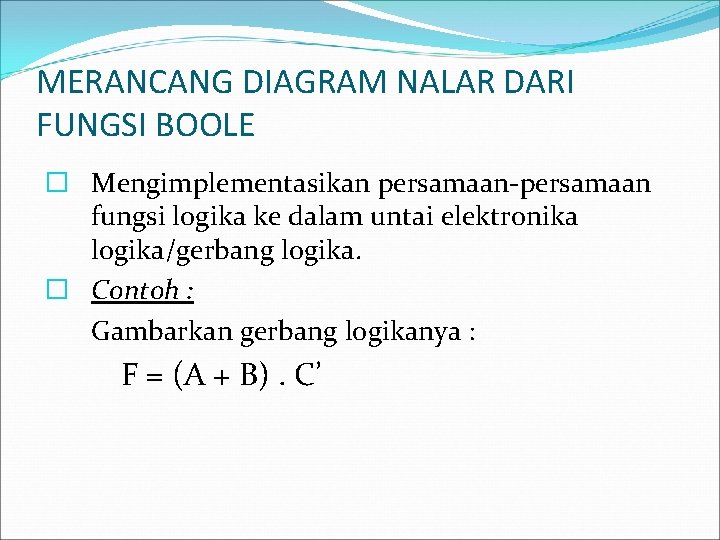 MERANCANG DIAGRAM NALAR DARI FUNGSI BOOLE � Mengimplementasikan persamaan-persamaan fungsi logika ke dalam untai