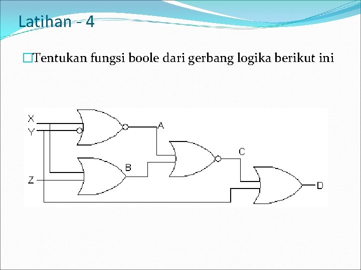 Latihan - 4 �Tentukan fungsi boole dari gerbang logika berikut ini 